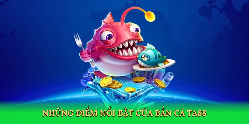 nhung-diem-noi-bat-cua-ban-ca-ta88-3