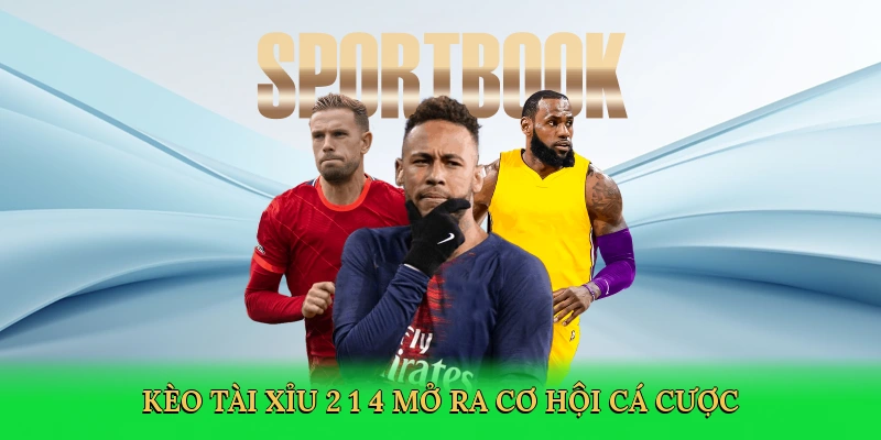 Kèo tài xỉu 2 1/4 mở ra cơ hội cá cược