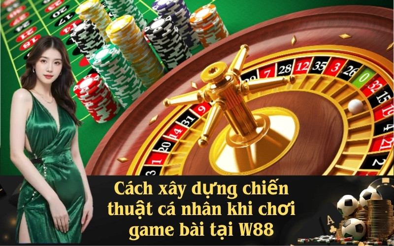 Lưu nháp Cách xây dựng chiến thuật cá nhân khi chơi game bài tại W88tự động