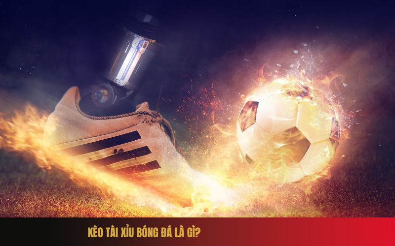 Kèo Tài Xỉu Bóng Đá Là Gì