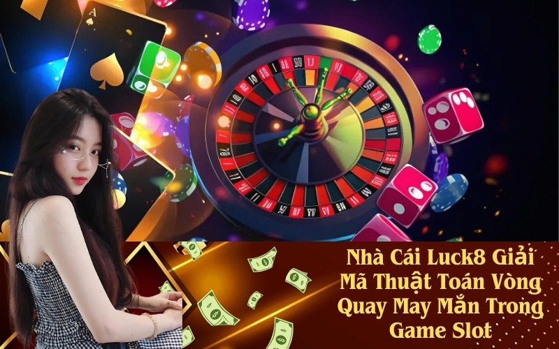 Nhà Cái Luck8 Giải Mã Thuật Toán Vòng Quay May Mắn Trong Game Slot